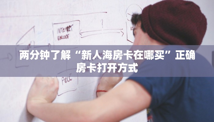 两分钟了解“新人海房卡在哪买”正确房卡打开方式