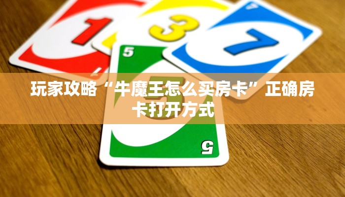 玩家攻略“牛魔王怎么买房卡”正确房卡打开方式