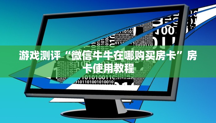 游戏测评“微信牛牛在哪购买房卡”房卡使用教程