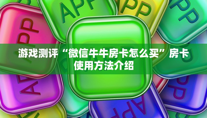 游戏测评“微信牛牛房卡怎么买”房卡使用方法介绍