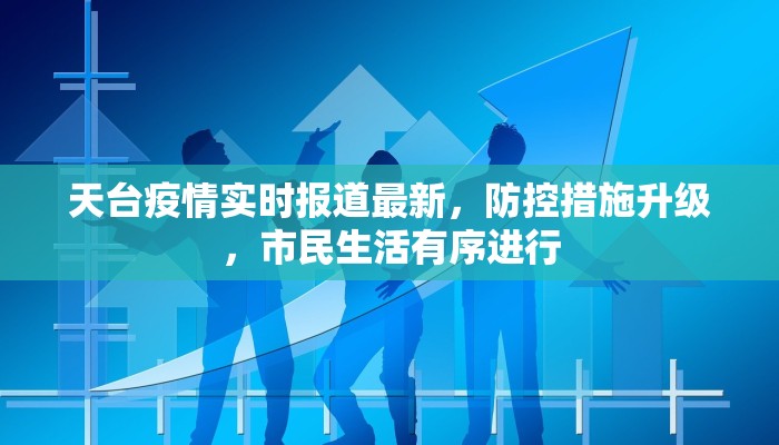 天台疫情实时报道最新，防控措施升级，市民生活有序进行