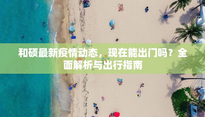 和硕最新疫情动态，现在能出门吗？全面解析与出行指南