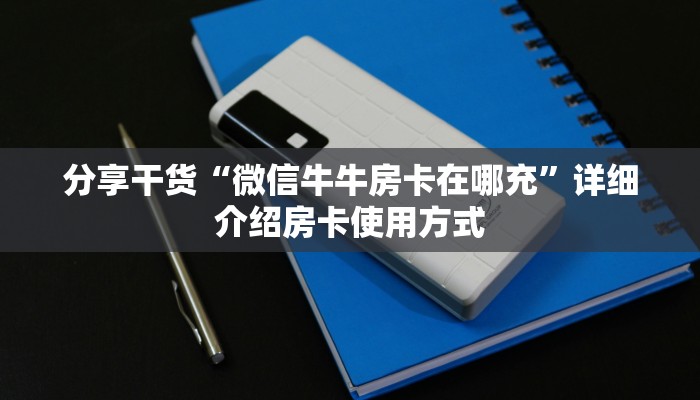 分享干货“微信牛牛房卡在哪充”详细介绍房卡使用方式