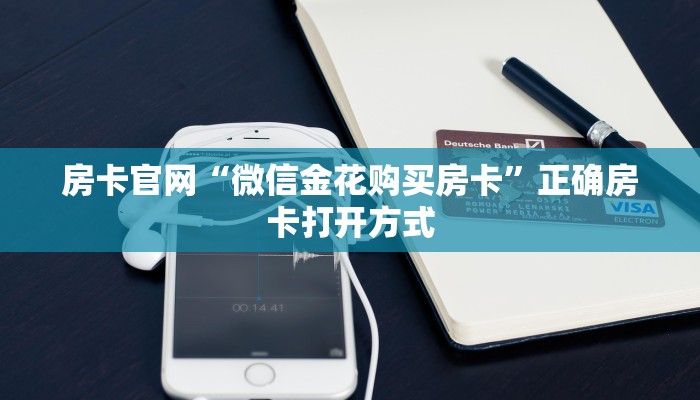 房卡官网“微信金花购买房卡”正确房卡打开方式