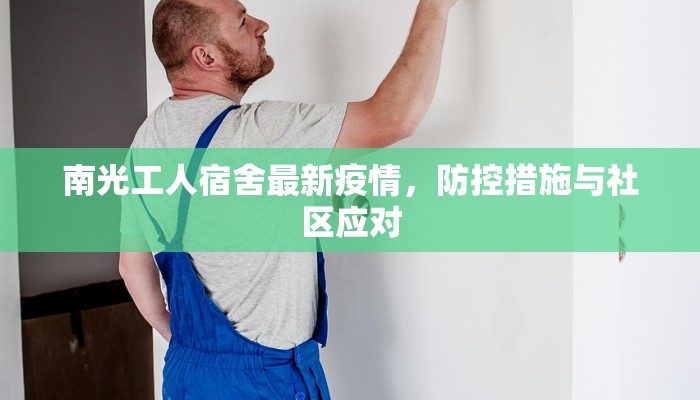 南光工人宿舍最新疫情，防控措施与社区应对
