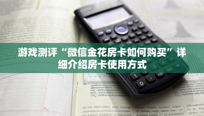 游戏测评“微信金花房卡如何购买”详细介绍房卡使用方式