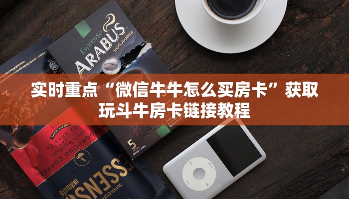 实时重点“微信牛牛怎么买房卡”获取玩斗牛房卡链接教程