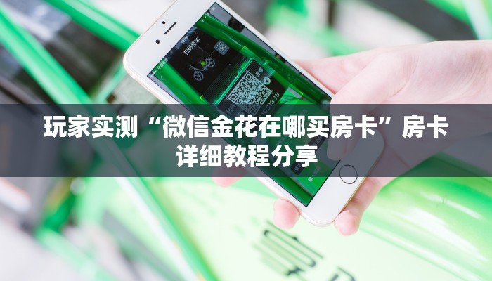 玩家实测“微信金花在哪买房卡”房卡详细教程分享