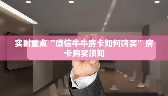 实时重点“微信牛牛房卡如何购买”房卡购买须知
