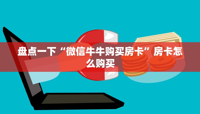 盘点一下“微信牛牛购买房卡”房卡怎么购买