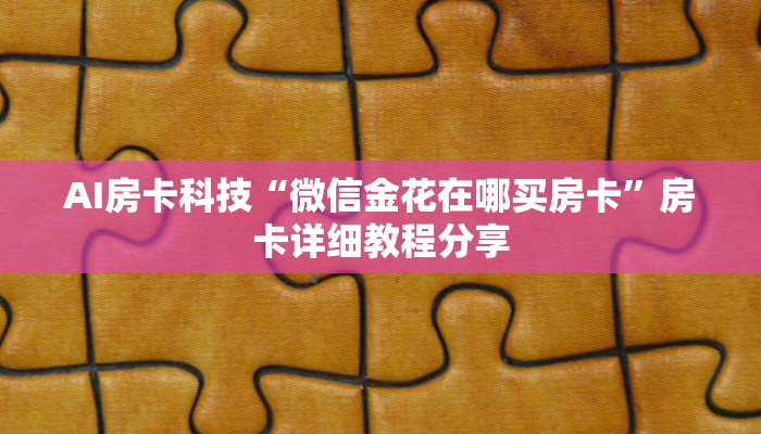 AI房卡科技“微信金花在哪买房卡”房卡详细教程分享