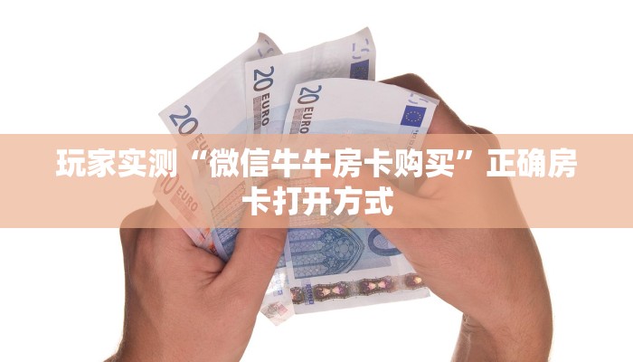 玩家实测“微信牛牛房卡购买”正确房卡打开方式