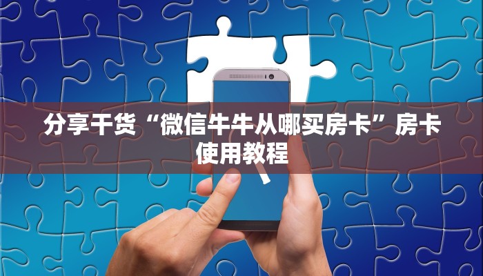 分享干货“微信牛牛从哪买房卡”房卡使用教程