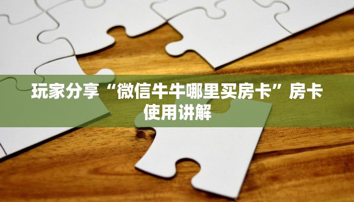 玩家分享“微信牛牛哪里买房卡”房卡使用讲解