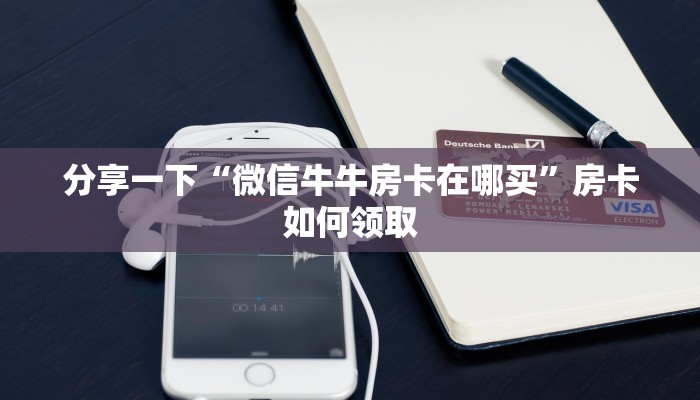 分享一下“微信牛牛房卡在哪买”房卡如何领取