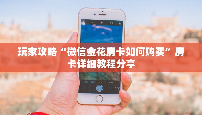 玩家攻略“微信金花房卡如何购买”房卡详细教程分享