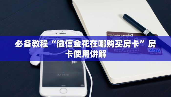 必备教程“微信金花在哪购买房卡”房卡使用讲解