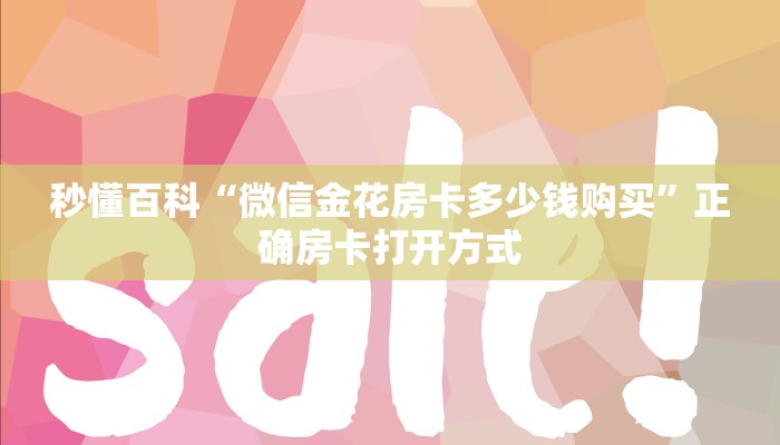 秒懂百科“微信金花房卡多少钱购买”正确房卡打开方式