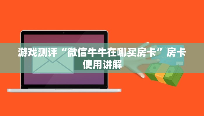 游戏测评“微信牛牛在哪买房卡”房卡使用讲解