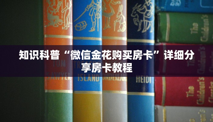 知识科普“微信金花购买房卡”详细分享房卡教程
