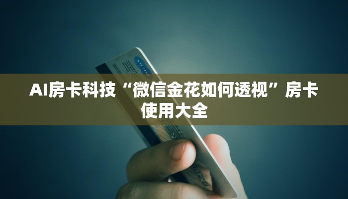 AI房卡科技“微信金花如何透视”房卡使用大全