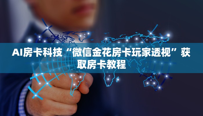 AI房卡科技“微信金花房卡玩家透视”获取房卡教程