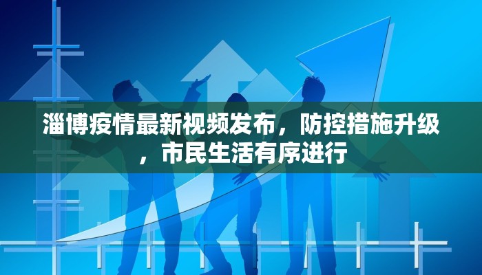 淄博疫情最新视频发布，防控措施升级，市民生活有序进行