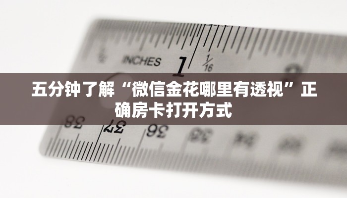 五分钟了解“微信金花哪里有透视”正确房卡打开方式 五分钟了解“微信金花哪里有透视”正确房卡打开方式