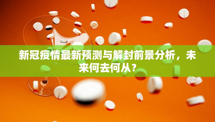 新冠疫情最新预测与解封前景分析，未来何去何从？