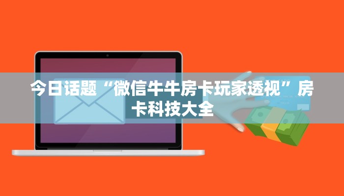 今日话题“微信牛牛房卡玩家透视”房卡科技大全 今日话题“微信牛牛房卡玩家透视”房卡科技大全