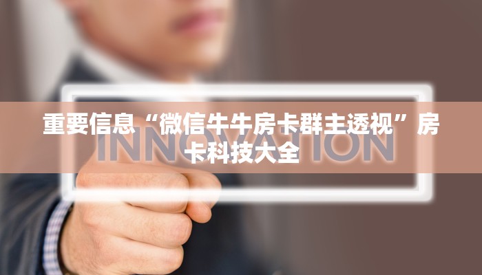 重要信息“微信牛牛房卡群主透视”房卡科技大全 重要信息“微信牛牛房卡群主透视”房卡科技大全