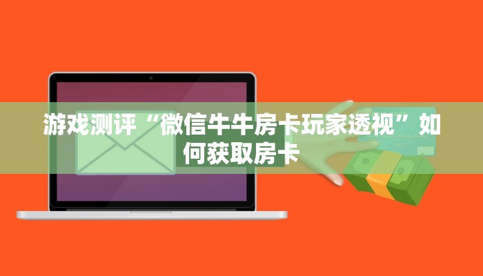 游戏测评“微信牛牛房卡玩家透视”如何获取房卡 游戏测评“微信牛牛房卡玩家透视”如何获取房卡