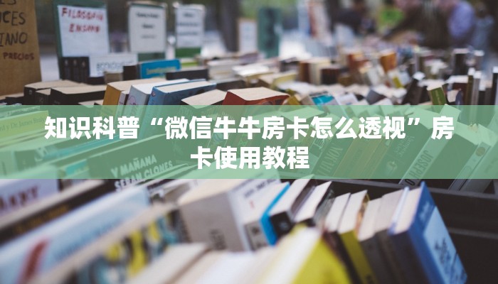 知识科普“微信牛牛房卡怎么透视”房卡使用教程