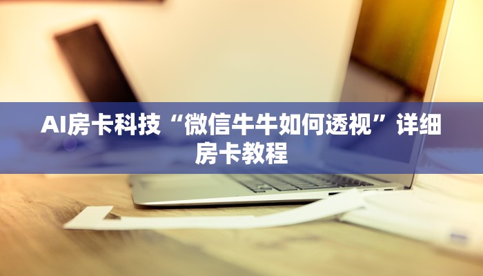 AI房卡科技“微信牛牛如何透视”详细房卡教程