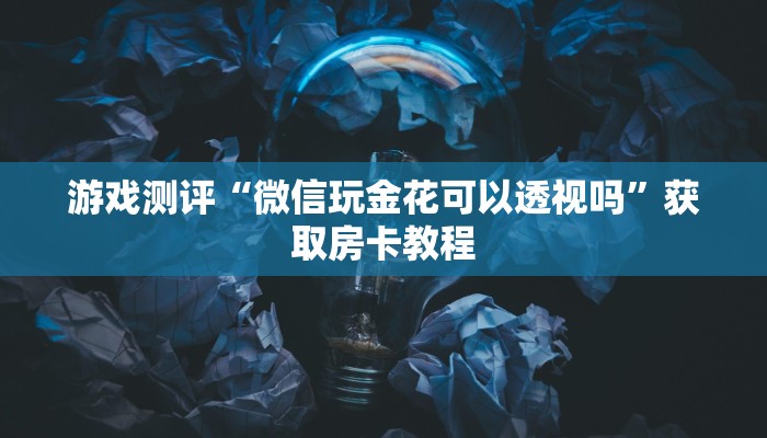 游戏测评“微信玩金花可以透视吗”获取房卡教程 游戏测评“微信玩金花可以透视吗”获取房卡教程