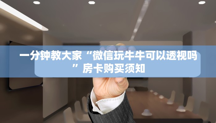 一分钟教大家“微信玩牛牛可以透视吗”房卡购买须知
