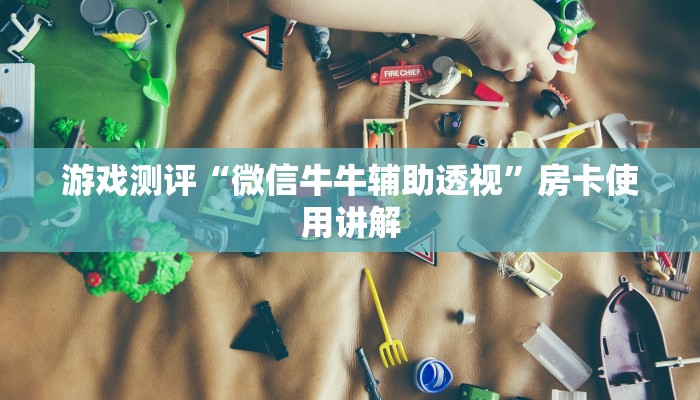 游戏测评“微信牛牛辅助透视”房卡使用讲解 游戏测评“微信牛牛辅助透视”房卡使用讲解