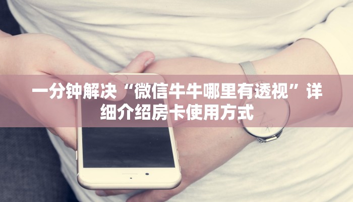 一分钟解决“微信牛牛哪里有透视”详细介绍房卡使用方式 一分钟解决“微信牛牛哪里有透视”详细介绍房卡使用方式