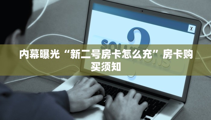 内幕曝光“新二号房卡怎么充”房卡购买须知