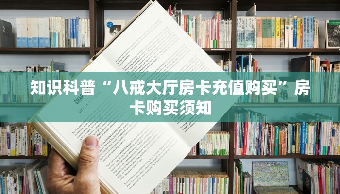 知识科普“八戒大厅房卡充值购买”房卡购买须知