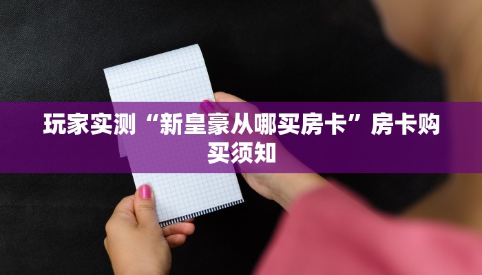 玩家实测“新皇豪从哪买房卡”房卡购买须知