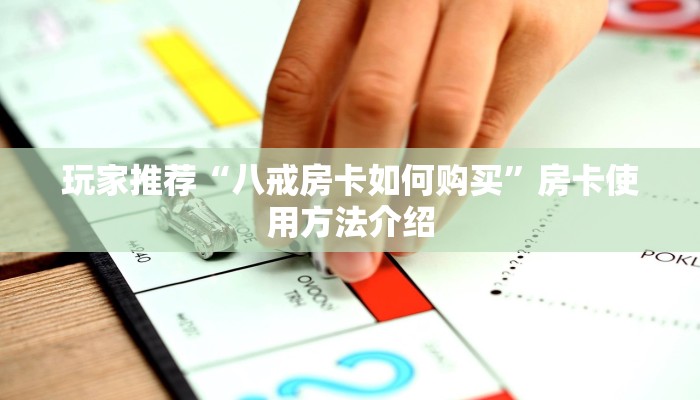玩家推荐“八戒房卡如何购买”房卡使用方法介绍