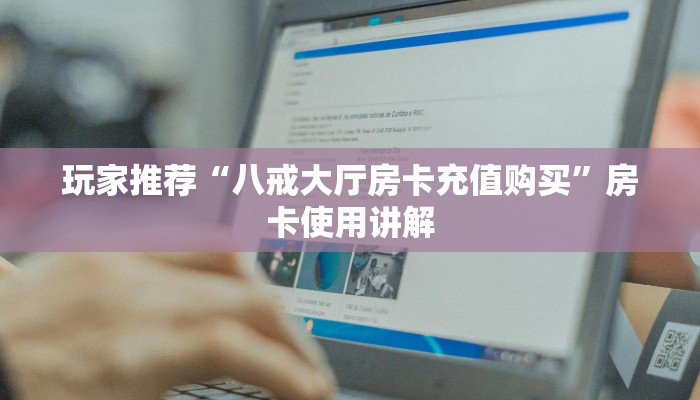 玩家推荐“八戒大厅房卡充值购买”房卡使用讲解