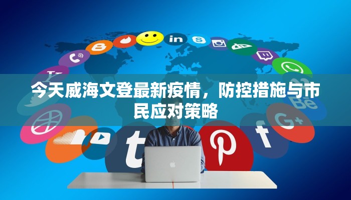 今天威海文登最新疫情，防控措施与市民应对策略