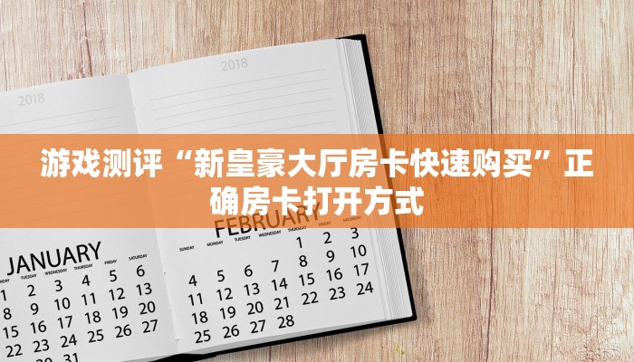 游戏测评“新皇豪大厅房卡快速购买”正确房卡打开方式