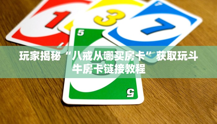 玩家揭秘“八戒从哪买房卡”获取玩斗牛房卡链接教程