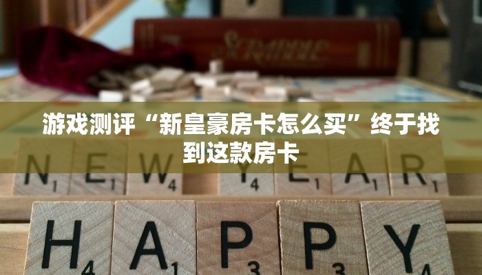 游戏测评“新皇豪房卡怎么买”终于找到这款房卡