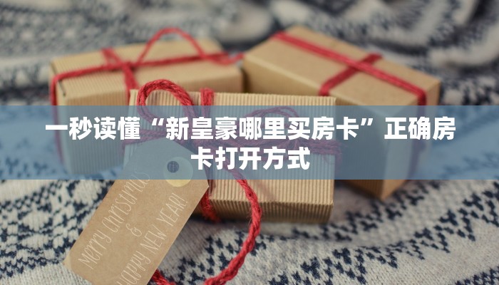 一秒读懂“新皇豪哪里买房卡”正确房卡打开方式