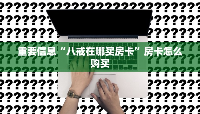 重要信息“八戒在哪买房卡”房卡怎么购买