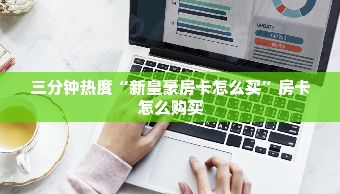三分钟热度“新皇豪房卡怎么买”房卡怎么购买
